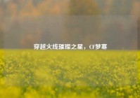 穿越火线璀璨之星，CF梦寒