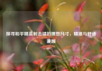 探寻和平精英射击键的理想尺寸，精准与舒适兼顾