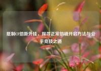 抵制CF倍距外挂，探寻正常倍镜开启方法与公平竞技之道