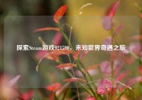 探索Steam游戏921590，未知世界奇遇之旅