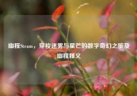 幽程Steam，穿梭迷雾与星芒的数字奇幻之旅及幽程释义