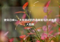 使命召唤16，大坝激战的热血策略与大战场进入指南