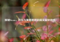 探秘Steam，欢乐与策略相融的搞笑监狱游戏