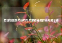 英雄联盟聊天技巧与天津格林国际幼儿园学费