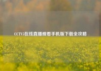 CCTV5在线直播观看手机版下载全攻略