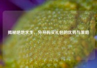 揭秘绝地求生，分开购买礼包的优势与策略