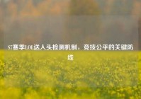 S7赛季LOL送人头检测机制，竞技公平的关键防线