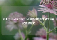 关于CF 228A与CF 218A打印机碳粉的相关思考与适配型号探究