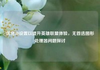 优化3D设置以提升英雄联盟体验，无首选图形处理器问题探讨