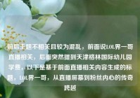 前后主题不相关且较为混乱，前面说LOL界一哥直播相关，后面突然提到天津格林国际幼儿园学费，以下是基于前面直播相关内容生成的标题，LOL界一哥，从直播屏幕到粉丝内心的传奇跨越