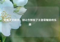 警惕叉叉助手，别让作弊毁了王者荣耀游戏乐趣