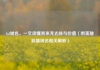 lol域名，一文读懂其来龙去脉与价值（附英雄联盟域名相关解析）