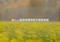 在Steam游戏中探寻房子装修灵感