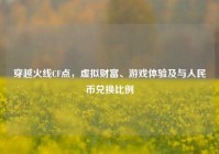 穿越火线CF点，虚拟财富、游戏体验及与人民币兑换比例
