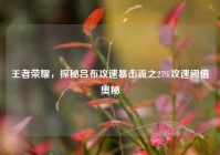 王者荣耀，探秘吕布攻速暴击流之27%攻速阈值奥秘