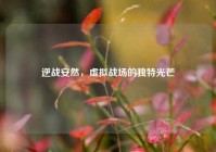 逆战安然，虚拟战场的独特光芒