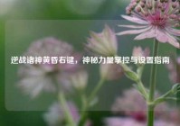 逆战诸神黄昏右键，神秘力量掌控与设置指南
