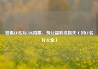 警惕CF名片CDK陷阱，勿让福利成损失（附CF名片大全）