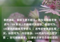 表述混乱，前后主题不相关，若仅从前面龙争虎斗，LOL赛场上的巅峰对决提取，标题可为，LOL赛场的巅峰龙争虎斗  ；若考虑整体混乱情况，标题可为，内容混杂，LOL对决与幼儿园学费  。你可明确需求，以便给出更符合你心意的标题。