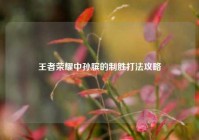 王者荣耀中孙膑的制胜打法攻略