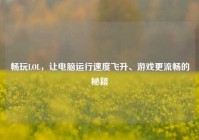 畅玩LOL，让电脑运行速度飞升、游戏更流畅的秘籍