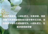 前后逻辑混乱，CF战队虎王，无畏冲锋，铸就荣耀与天津格林国际幼儿园学费并无关联，若仅取前半部分生成标题可为，CF战队虎王，无畏冲锋铸就荣耀