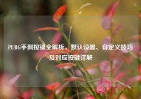 PUBG手刹按键全解析，默认设置、自定义技巧及对应按键详解