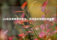 LOL炼金男爵暂别赛场，禁用背后原因深度解析