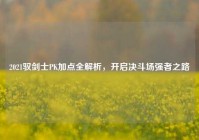 2021驭剑士PK加点全解析，开启决斗场强者之路