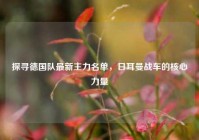 探寻德国队最新主力名单，日耳曼战车的核心力量