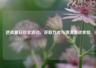 逆战夏日珍宝活动，获取方式与清凉激战体验