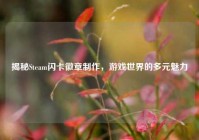 揭秘Steam闪卡徽章制作，游戏世界的多元魅力