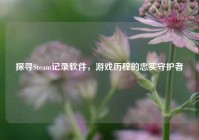 探寻Steam记录软件，游戏历程的忠实守护者