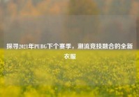 探寻2021年PUBG下个赛季，潮流竞技融合的全新衣服