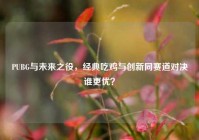 PUBG与未来之役，经典吃鸡与创新同赛道对决谁更优？