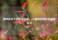 破甲巨斧下的职业回响，LOL赛场诺克的登场与坚守