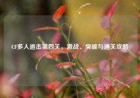 CF多人追击第四关，激战、突破与通关攻略