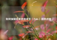 如何强制结束绝地求生（PUBG）游戏进程
