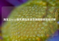 淘宝上Steam相关商品发货及游戏接收流程详解