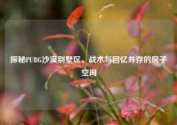 探秘PUBG沙漠别墅区，战术与回忆并存的房子空间
