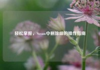 轻松掌握，Steam中删除组的操作指南