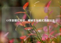 CF手游猩红传说，揭秘生化模式热血玩法