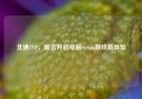 北通TVP，能否开启电脑Steam游戏新体验