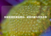 探秘英雄联盟桑德拉，诡秘力量与传奇故事