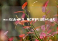 Steam游戏时长刷新，背后故事与玩家体验探究