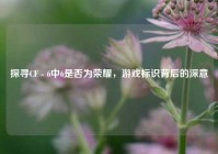探寻CF - 6中6是否为荣耀，游戏标识背后的深意