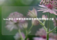 Steam平台上探索异形群体世界的奇妙电影之旅