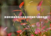 英雄联盟最新版本装备深度解析与策略指南