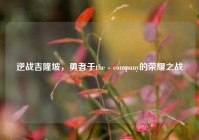 逆战吉隆坡，勇者于the - company的荣耀之战