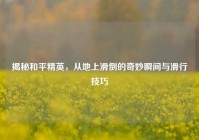 揭秘和平精英，从地上滑倒的奇妙瞬间与滑行技巧